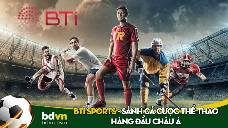 BTI Sports - Sảnh cá cược thể thao hàng đầu châu Á tại BDVN
