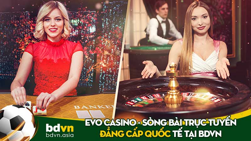 EVO Casino - Trải nghiệm sòng bài trực tuyến đẳng cấp quốc tế tại BDVN